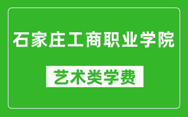 石家莊工商職業(yè)學(xué)院藝術(shù)類(lèi)學(xué)費(fèi)多少錢(qián)一年（附各專(zhuān)業(yè)收費(fèi)標(biāo)準(zhǔn)）