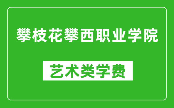 攀枝花攀西職業(yè)學(xué)院藝術(shù)類學(xué)費多少錢一年（附各專業(yè)收費標(biāo)準(zhǔn)）