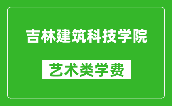 吉林建筑科技學(xué)院藝術(shù)類學(xué)費(fèi)多少錢一年（附各專業(yè)收費(fèi)標(biāo)準(zhǔn)）