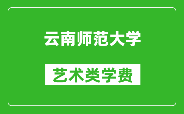 云南師范大學(xué)藝術(shù)類學(xué)費(fèi)多少錢一年（附各專業(yè)收費(fèi)標(biāo)準(zhǔn)）