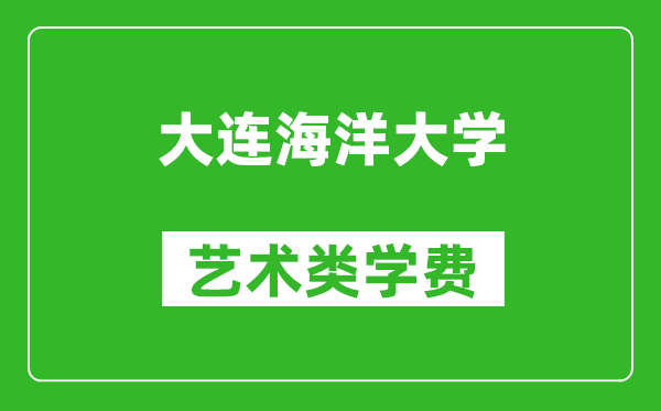 大連海洋大學藝術(shù)類學費多少錢一年（附各專業(yè)收費標準）