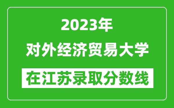 2023年對外經(jīng)濟貿易大學(xué)在江蘇錄取分數線(xiàn)一覽表（含錄取位次）