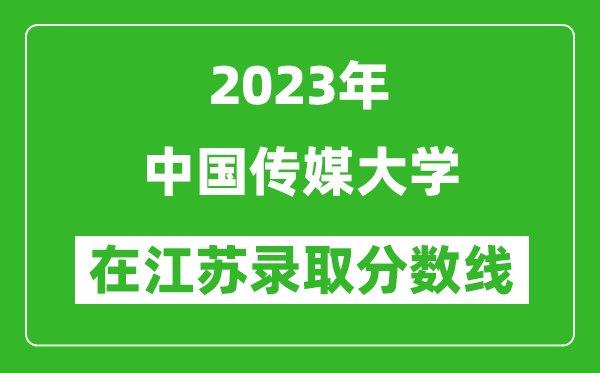 2023年中國傳媒大學(xué)在江蘇錄取分?jǐn)?shù)線一覽表（含錄取位次）