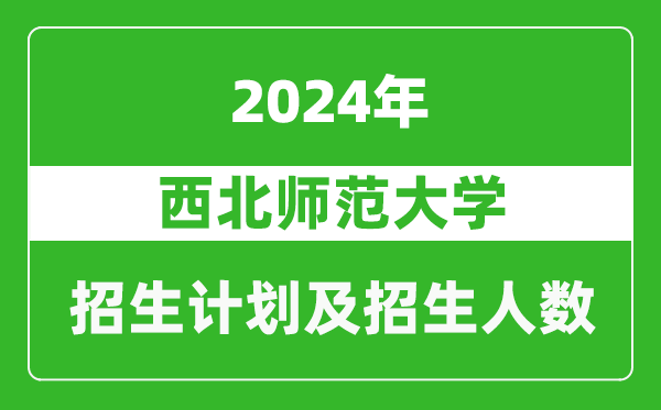 西北師范大學(xué)2024年在江蘇的招生計(jì)劃及招生人數(shù)