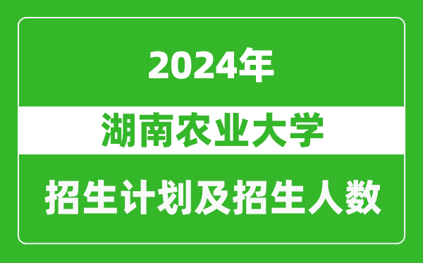 湖南農(nóng)業(yè)大學(xué)2024年在河南的招生計(jì)劃和招生人數(shù)