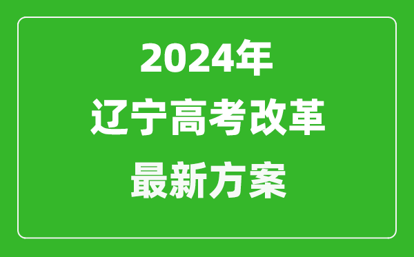 2024年遼寧高考改革最新方案,遼寧2024高考模式是什么？