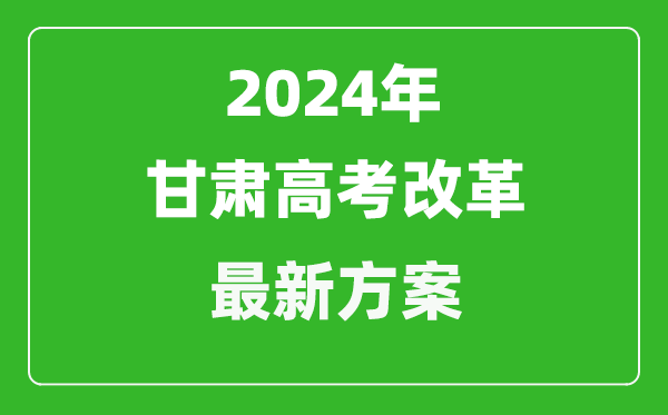 2024年甘肅高考改革最新方案,甘肅2024高考模式是什么？