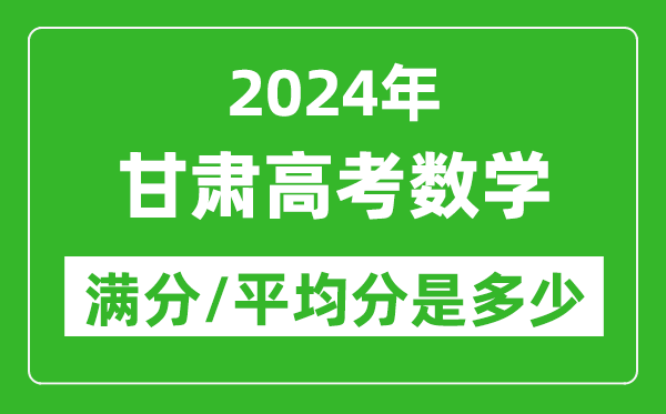 2024年甘肅高考數學(xué)滿(mǎn)分多少,甘肅高考數學(xué)平均分是多少？