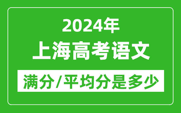 2024年上海高考語(yǔ)文滿(mǎn)分多少,上海高考語(yǔ)文平均分是多少？