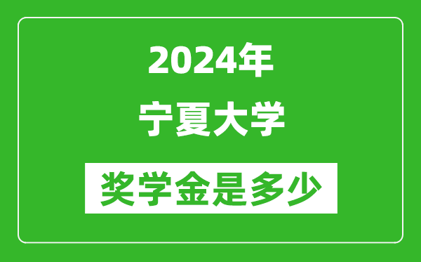 2024年寧夏大學(xué)獎(jiǎng)學(xué)金多少錢,覆蓋率是多少？