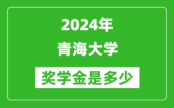 2024年青海大學(xué)獎(jiǎng)學(xué)金多少錢,覆蓋率是多少？