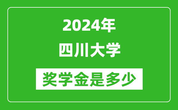 2024年四川大學(xué)獎學(xué)金多少錢,覆蓋率是多少？