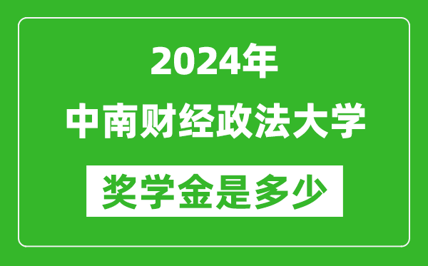 2024年中南財經(jīng)政法大學獎學金多少錢,覆蓋率是多少？