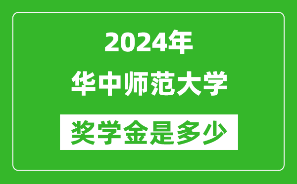 2024年華中師范大學獎學金多少錢,覆蓋率是多少？