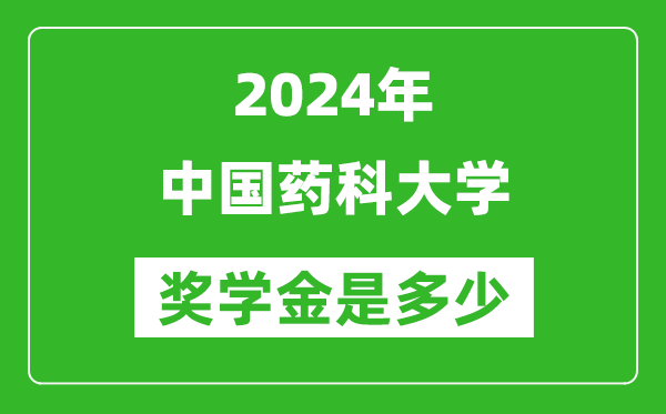 2024年中國藥科大學(xué)獎學(xué)金多少錢,覆蓋率是多少？