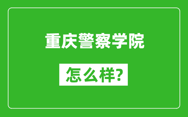 重慶警察學(xué)院怎么樣好不好,值得報(bào)考嗎？