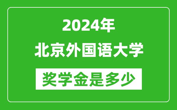 2024年北京外國語大學(xué)獎學(xué)金多少錢,覆蓋率是多少？