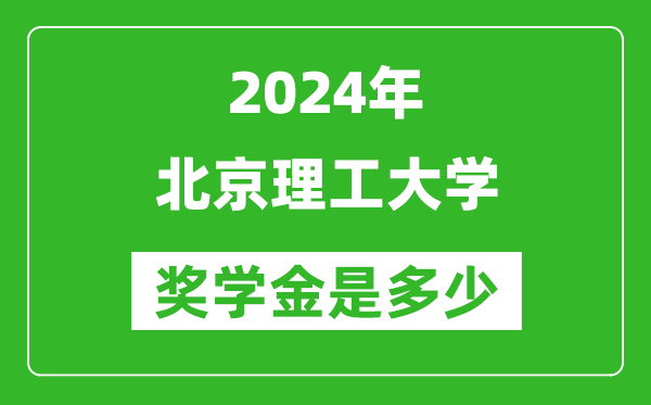 2024年北京理工大學(xué)獎(jiǎng)學(xué)金多少錢,覆蓋率是多少？