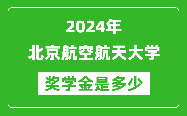 2024年北京航空航天大學(xué)獎(jiǎng)學(xué)金多少錢,覆蓋率是多少？