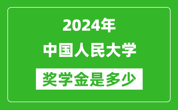 2024年中國人民大學(xué)獎學(xué)金多少錢,覆蓋率是多少？