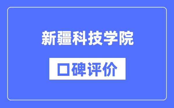 新疆科技學(xué)院怎么樣好不好,口碑評價如何？