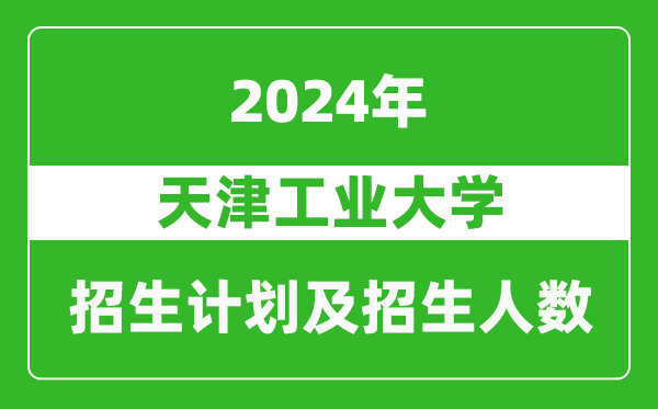 天津工業(yè)大學2024年在天津的招生計劃及招生人數(shù)