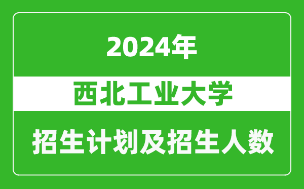 西北工業(yè)大學(xué)2024年在青海的招生計(jì)劃及招生人數(shù)