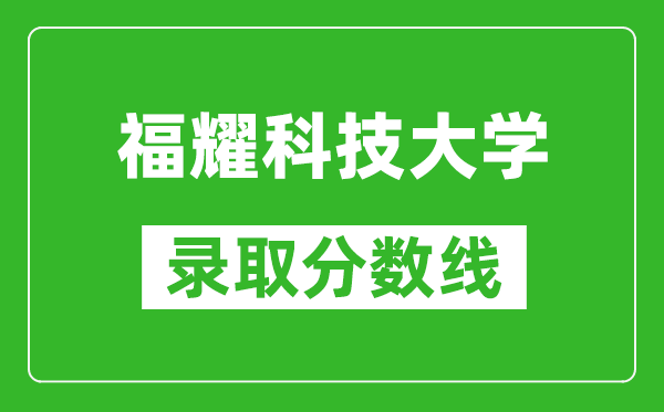 福耀科技大學(xué)2024年錄取分數線(xiàn)是多少