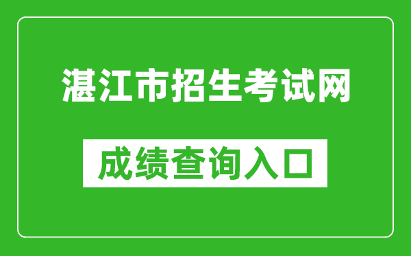 湛江市招生考試網(wǎng)中考成績(jì)查詢(xún)入口：http://zk.jyj.zhanjiang.gov.cn/