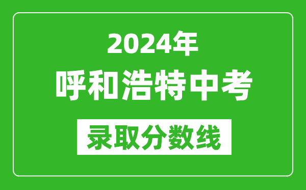 2024年呼和浩特中考錄取分數線(xiàn)（最低控制線(xiàn)是多少）