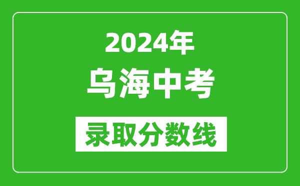 2024年烏海中考錄取分數線(xiàn)（最低控制線(xiàn)是多少）