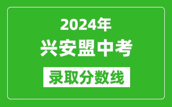 2024年興安盟中考錄取分數線(xiàn)（最低控制線(xiàn)是多少）