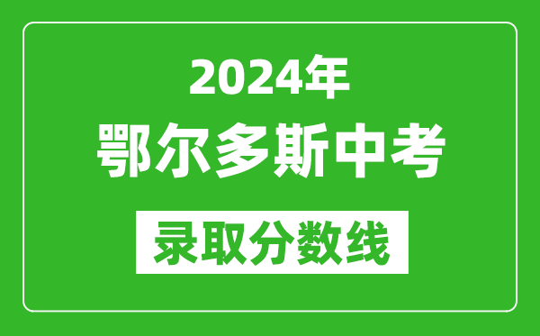 2024年鄂爾多斯中考錄取分數線(xiàn)（最低控制線(xiàn)是多少）