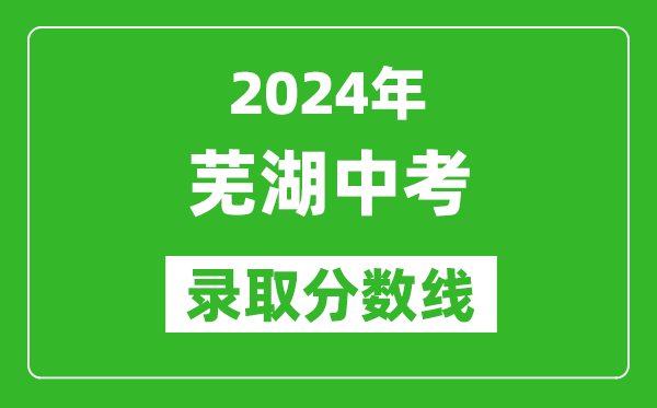 2024年蕪湖中考錄取分數線(xiàn),蕪湖中考多少分能上高中？