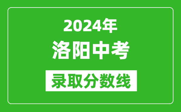 2024年洛陽(yáng)中考錄取分數線(xiàn),洛陽(yáng)中考多少分能上高中？