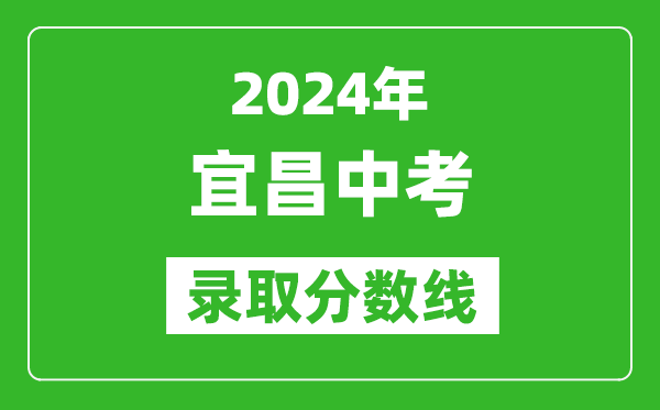 2024年宜昌中考錄取分數線(xiàn),宜昌中考多少分能上高中？