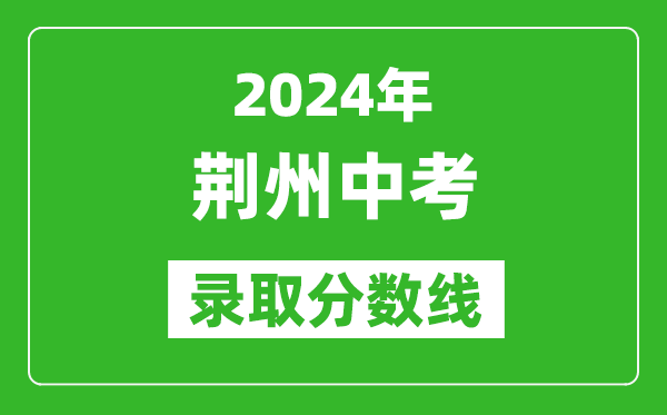 2024年荊州中考錄取分數線(xiàn),荊州中考多少分能上高中？