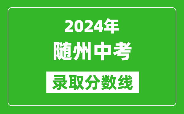 2024年隨州中考錄取分數線(xiàn),隨州中考多少分能上高中？