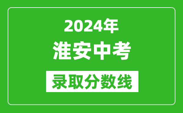 2024年淮安中考錄取分數線(xiàn),淮安中考多少分能上高中？