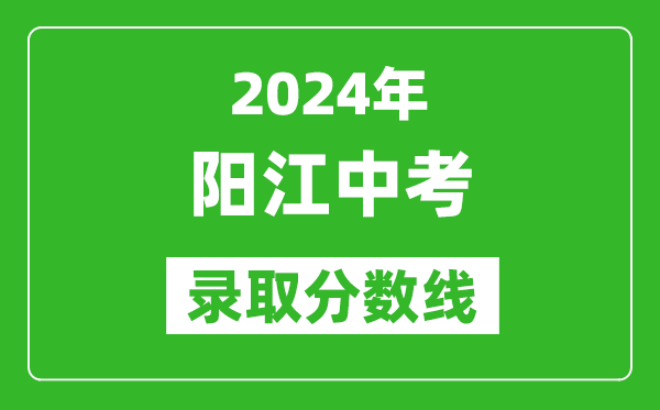 2024年陽(yáng)江中考錄取分數線(xiàn),陽(yáng)江中考多少分能上高中？