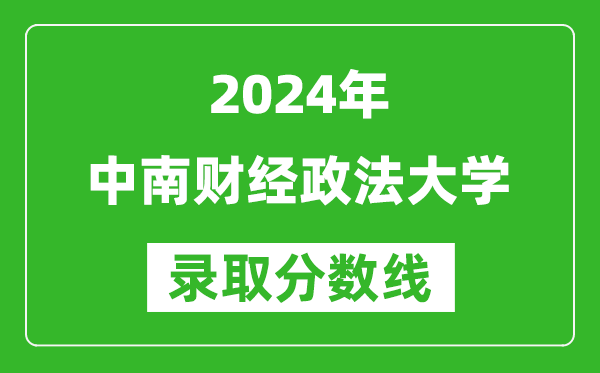 2024安徽高考多少分可以上中南財(cái)經(jīng)政法大學(xué)（含分?jǐn)?shù)線、位次）