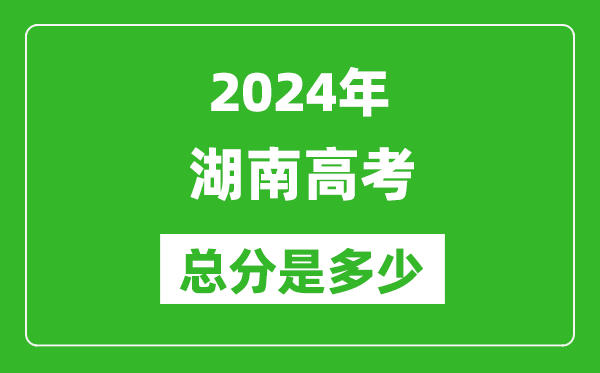 2024年湖南高考總分是多少,湖南高考各科目分值設置