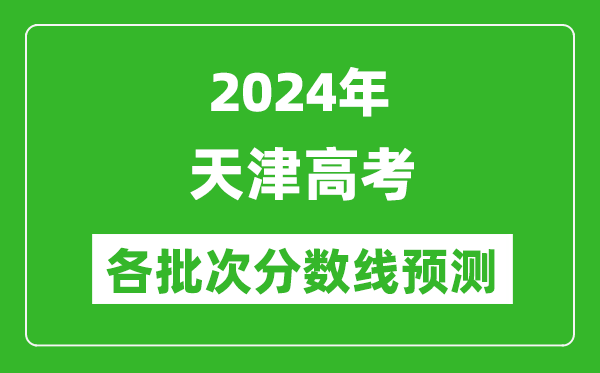 2024天津高考各批次分數線(xiàn)預測（附歷年錄取分數線(xiàn)）