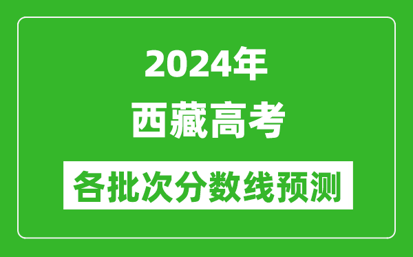 2024西藏高考各批次分數線(xiàn)預測（附歷年錄取分數線(xiàn)）