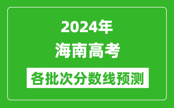 2024海南高考各批次分?jǐn)?shù)線預(yù)測（附歷年錄取分?jǐn)?shù)線）