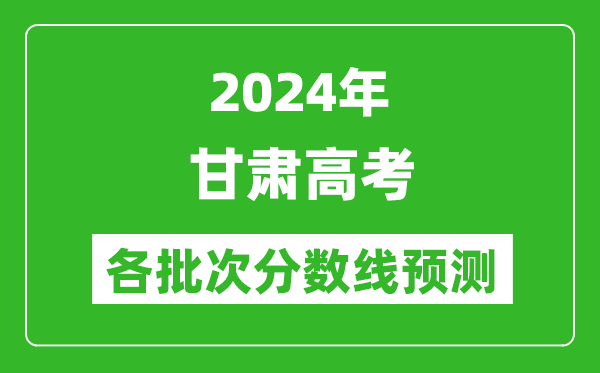 2024甘肅高考各批次分數(shù)線預(yù)測（附歷年錄取分數(shù)線）