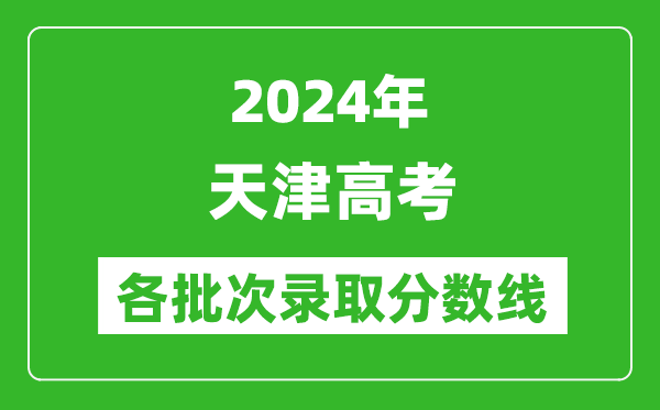 2024天津高考各批次錄取分數線(xiàn)一覽表（含一本,二本,專(zhuān)科）