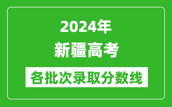 2024新疆高考各批次錄取分數線(xiàn)一覽表（含一本,二本,專(zhuān)科）