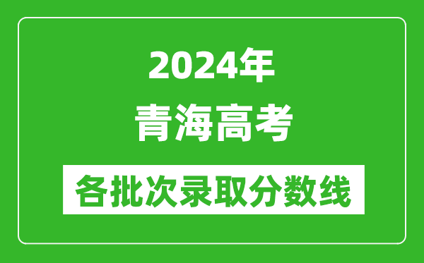 2024青海高考各批次錄取分數線(xiàn)一覽表（含一本,二本,專(zhuān)科）