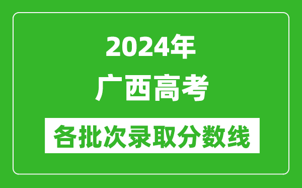 2024廣西高考各批次錄取分數線(xiàn)一覽表（含一本,二本,專(zhuān)科）